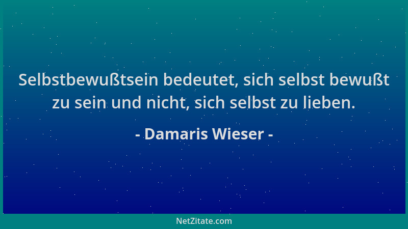 Damaris Wieser - Selbstbewußtsein bedeutet, sich selbst bewußt zu sein und nicht, sich selbst zu lieben....