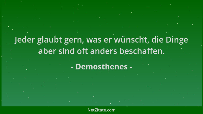 Demosthenes - Jeder glaubt gern, was er wünscht, die Dinge aber sind oft anders beschaffen....