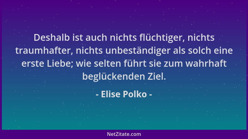 Elise Polko - Deshalb ist auch nichts flüchtiger, nichts traumhafter, nichts unbeständiger als solch eine erste Liebe; wie...
