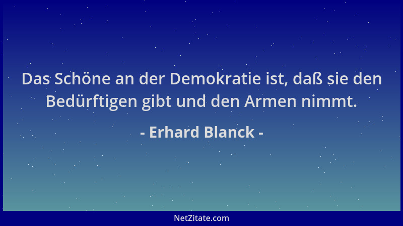 Erhard Blanck - Das Schöne an der Demokratie ist, daß sie den Bedürftigen gibt und den Armen nimmt....