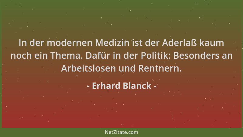 Erhard Blanck - In der modernen Medizin ist der Aderlaß kaum noch ein Thema. Dafür in der Politik: Besonders an Arbeitslose...