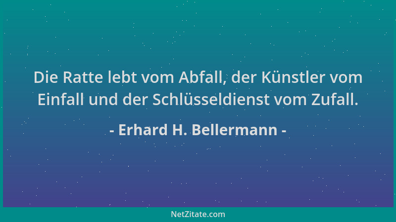 Erhard H. Bellermann - Die Ratte lebt vom Abfall, der Künstler vom Einfall und der Schlüsseldienst vom Zufall....