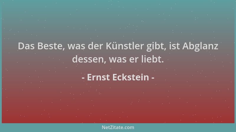 Ernst Eckstein - Das Beste, was der Künstler gibt, ist Abglanz dessen, was er liebt....