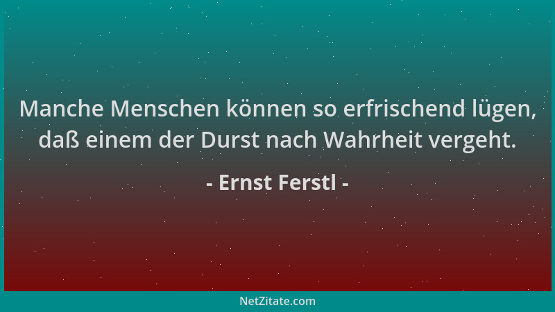 Ernst Ferstl - Manche Menschen können so erfrischend lügen, daß einem der Durst nach Wahrheit vergeht....