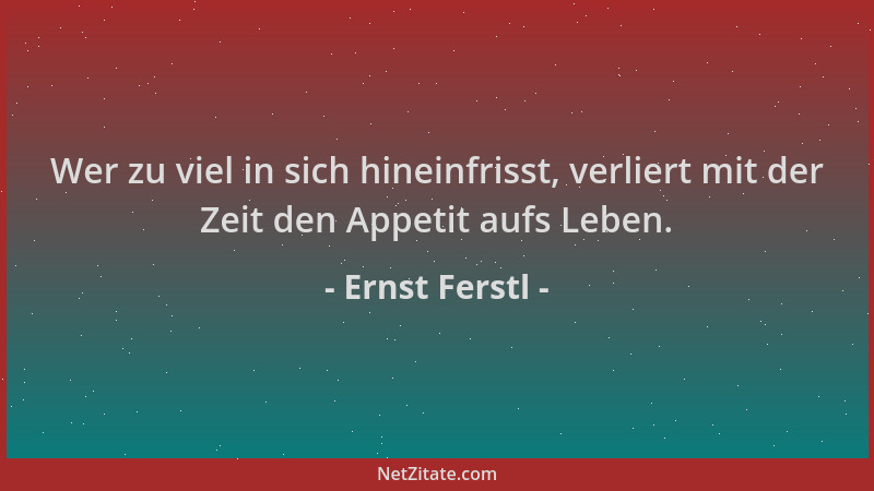Ernst Ferstl - Wer zu viel in sich hineinfrisst, verliert mit der Zeit den Appetit aufs Leben....