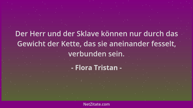 Flora Tristan - Der Herr und der Sklave können nur durch das Gewicht der Kette, das sie aneinander fesselt, verbunden sein....