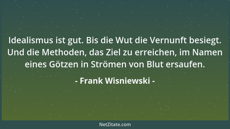Frank Wisniewski - Idealismus ist gut. Bis die Wut die Vernunft besiegt. Und die Methoden, das Ziel zu erreichen, im Namen...