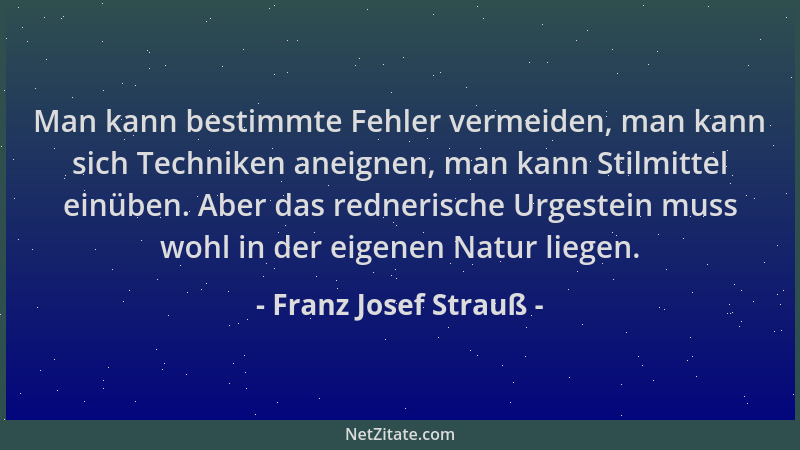 Franz Josef Strauß - Man kann bestimmte Fehler vermeiden, man kann sich Techniken aneignen, man kann Stilmittel einüben. Ab...