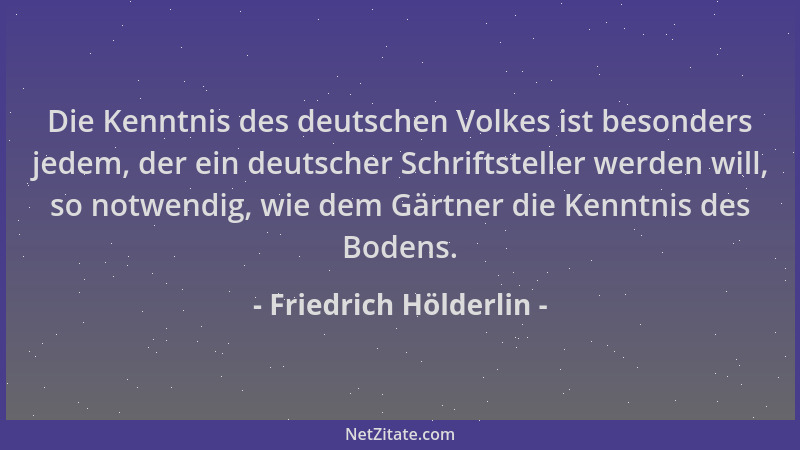 Friedrich Hölderlin - Die Kenntnis des deutschen Volkes ist besonders jedem, der ein deutscher Schriftsteller werden will,...