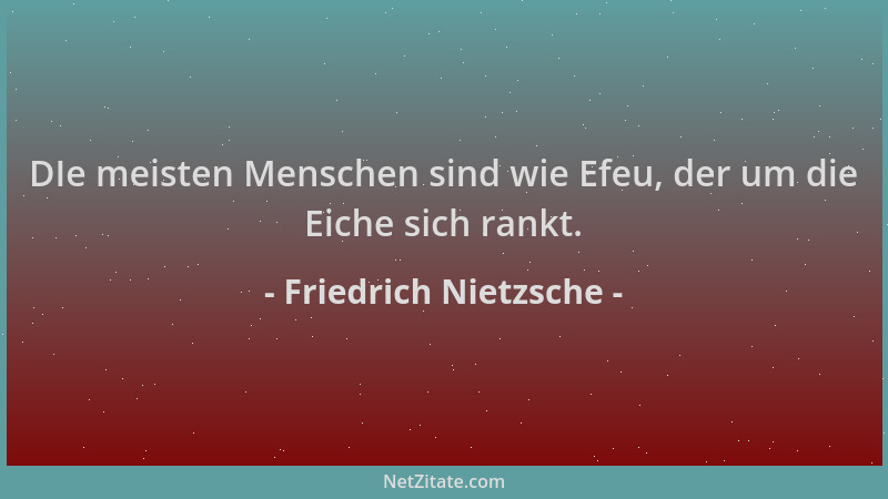 Friedrich Nietzsche - DIe meisten Menschen sind wie Efeu, der um die Eiche sich rankt....