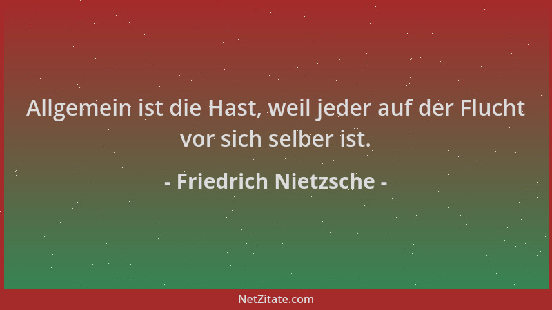 Friedrich Nietzsche - Allgemein ist die Hast, weil jeder auf der Flucht vor sich selber ist....