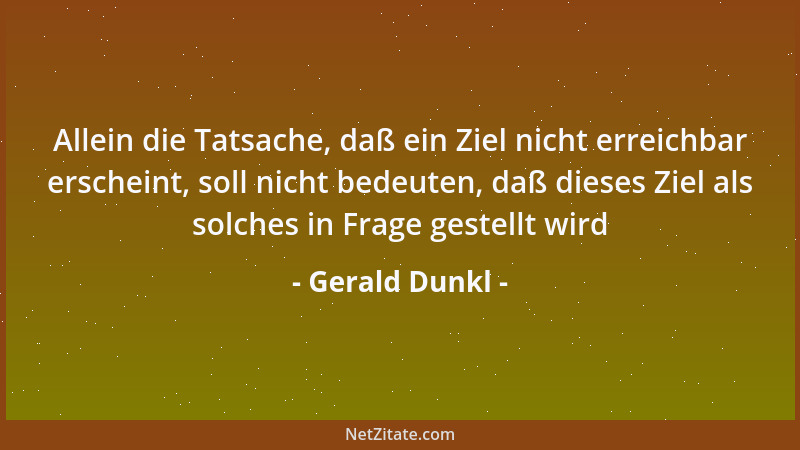 Gerald Dunkl - Allein die Tatsache, daß ein Ziel nicht erreichbar erscheint, soll nicht bedeuten, daß dieses Ziel als solch...