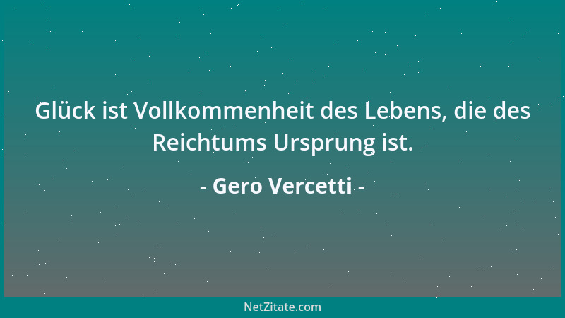 Gero Vercetti - Glück ist Vollkommenheit des Lebens, die des Reichtums Ursprung ist....