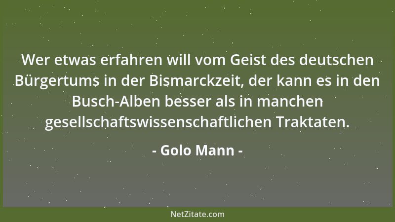 Golo Mann - Wer etwas erfahren will vom Geist des deutschen Bürgertums in der Bismarckzeit, der kann es in den Busch-Alben...