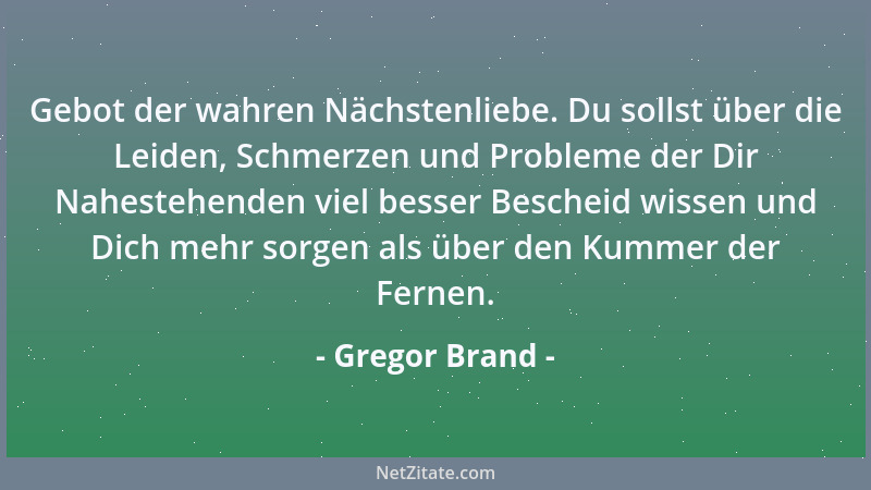 Gregor Brand - Gebot der wahren Nächstenliebe. Du sollst über die Leiden, Schmerzen und Probleme der Dir Nahestehenden viel...
