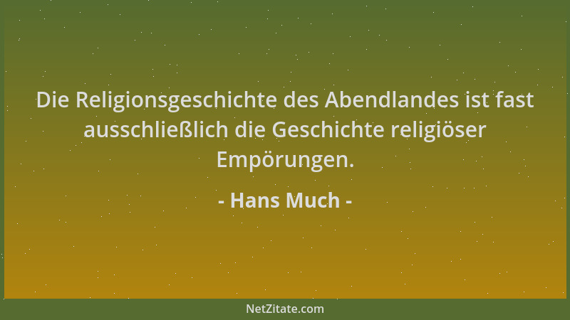 Hans Much - Die Religionsgeschichte des Abendlandes ist fast ausschließlich die Geschichte religiöser Empörungen....
