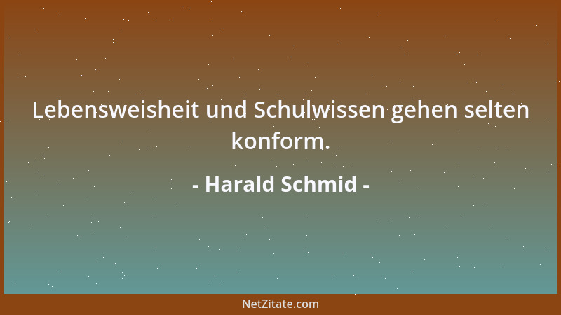 Harald Schmid - Lebensweisheit und Schulwissen gehen selten konform....