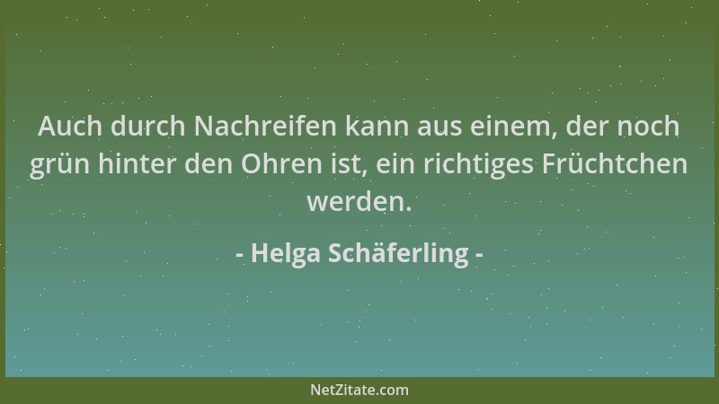 Helga Schäferling - Auch durch Nachreifen kann aus einem, der noch grün hinter den Ohren ist, ein richtiges Früchtchen werd...
