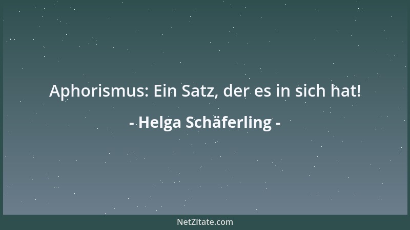 Helga Schäferling - Aphorismus: Ein Satz, der es in sich hat!...