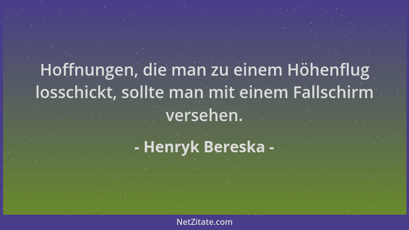 Henryk Bereska - Hoffnungen, die man zu einem Höhenflug losschickt, sollte man mit einem Fallschirm versehen....