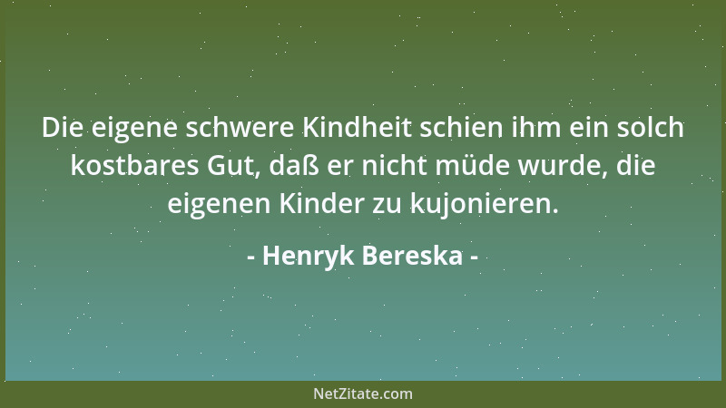 Henryk Bereska - Die eigene schwere Kindheit schien ihm ein solch kostbares Gut, daß er nicht müde wurde, die eigenen Kinde...
