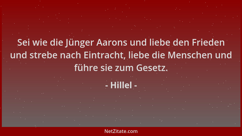 Hillel - Sei wie die Jünger Aarons und liebe den Frieden und strebe nach Eintracht, liebe die Menschen und führe sie zum Ge...