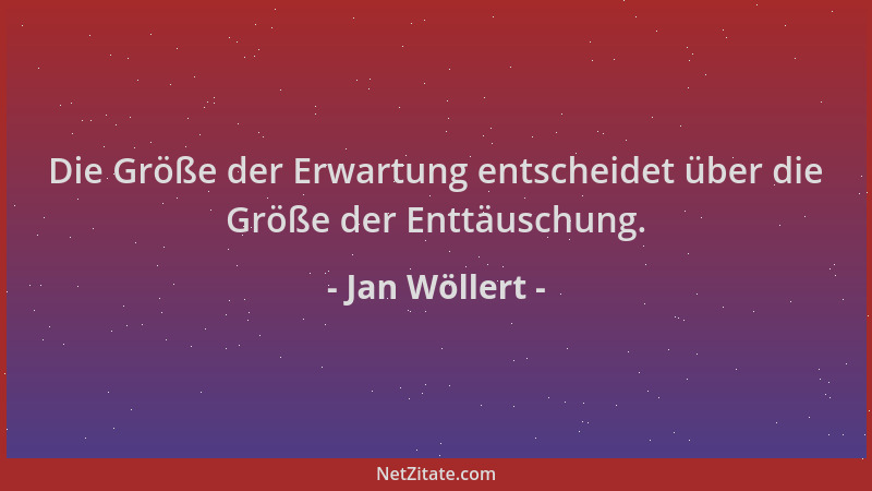 Jan Wöllert - Die Größe der Erwartung entscheidet über die Größe der Enttäuschung....
