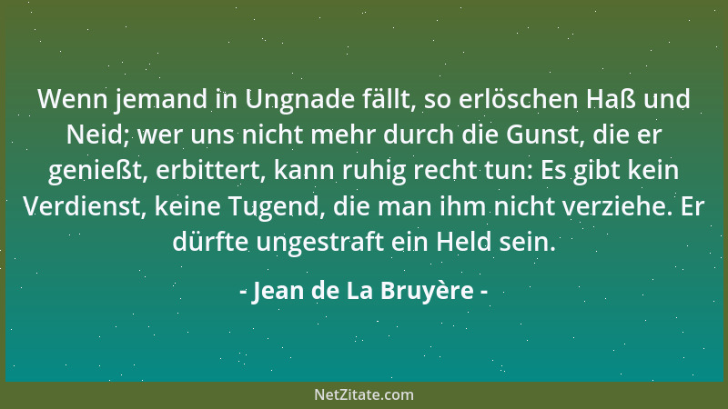 Jean de La Bruyère - Wenn jemand in Ungnade fällt, so erlöschen Haß und Neid; wer uns nicht mehr durch die Gunst, die er ge...