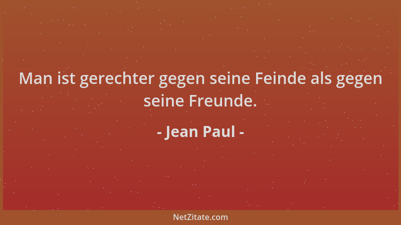 Jean Paul - Man ist gerechter gegen seine Feinde als gegen seine Freunde....