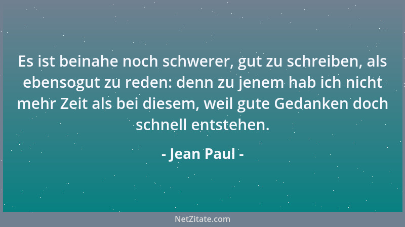Jean Paul - Es ist beinahe noch schwerer, gut zu schreiben, als ebensogut zu reden: denn zu jenem hab ich nicht mehr Zeit a...