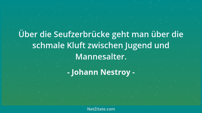 Johann Nestroy - Über die Seufzerbrücke geht man über die schmale Kluft zwischen Jugend und Mannesalter....