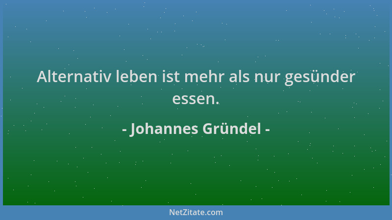 Johannes Gründel - Alternativ leben ist mehr als nur gesünder essen....