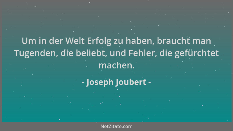 Joseph Joubert - Um in der Welt Erfolg zu haben, braucht man Tugenden, die beliebt, und Fehler, die gefürchtet machen....