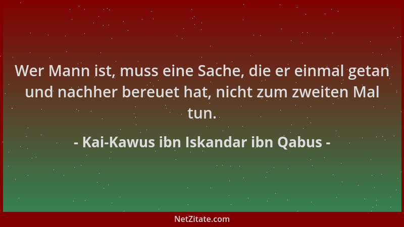 Kai-Kawus ibn Iskandar ibn Qabus - Wer Mann ist, muss eine Sache, die er einmal getan und nachher bereuet hat, nicht zum zw...