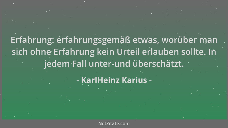 KarlHeinz Karius - Erfahrung: erfahrungsgemäß etwas, worüber man sich ohne Erfahrung kein Urteil erlauben sollte. In jedem...
