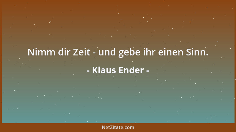 Klaus Ender - Nimm dir Zeit - und gebe ihr einen Sinn....