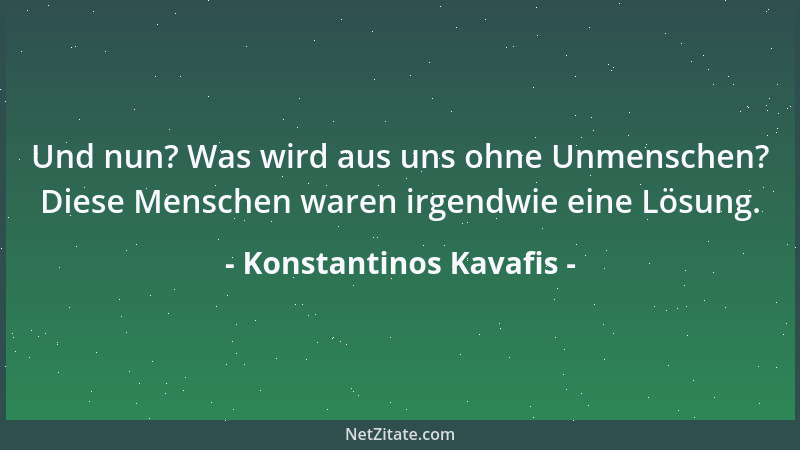 Konstantinos Kavafis - Das Werk der Götter unterbrechen wir - wir, die hastigen und unzähligen Kreaturen des Augenblicks....