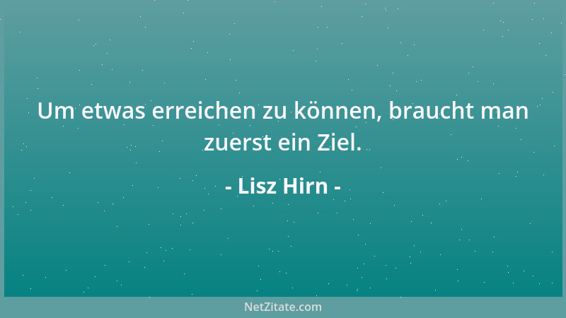 Lisz Hirn - Um etwas erreichen zu können, braucht man zuerst ein Ziel....