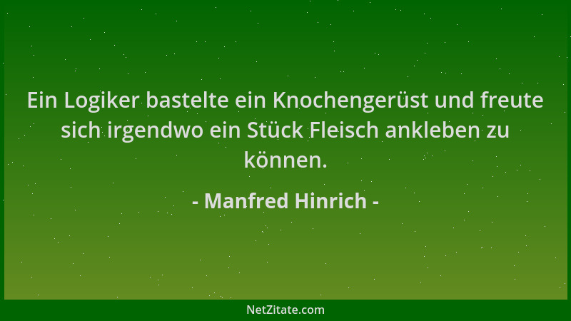 Manfred Hinrich - Ein Logiker bastelte ein Knochengerüst und freute sich irgendwo ein Stück Fleisch ankleben zu können....