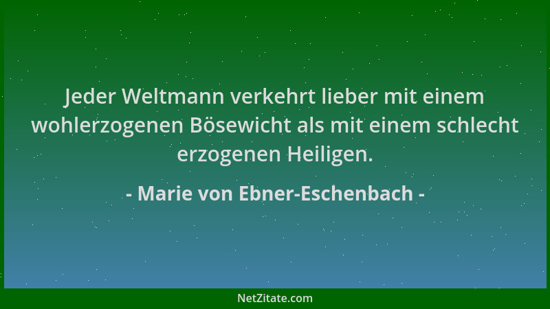Marie von Ebner-Eschenbach - Jeder Weltmann verkehrt lieber mit einem wohlerzogenen Bösewicht als mit einem schlecht erzoge...