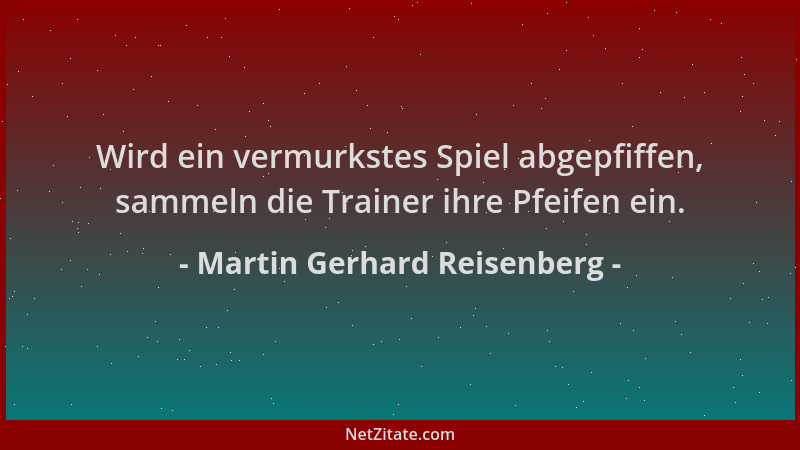 Martin Gerhard Reisenberg - Wird ein vermurkstes Spiel abgepfiffen, sammeln die Trainer ihre Pfeifen ein....