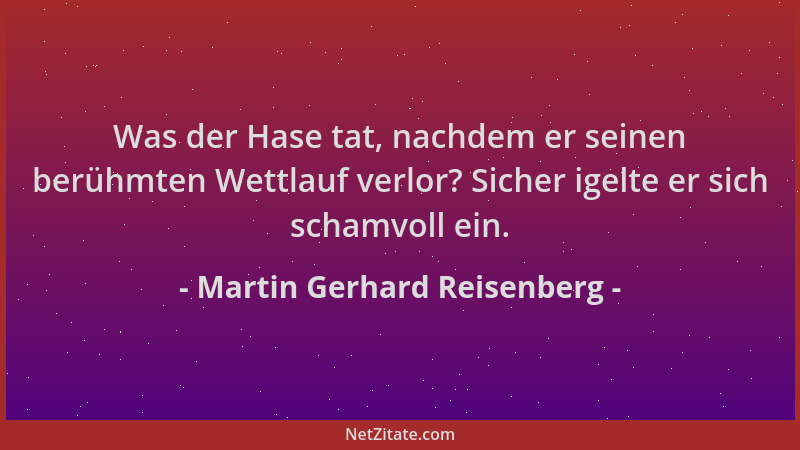Martin Gerhard Reisenberg - Was der Hase tat, nachdem er seinen berühmten Wettlauf verlor? Sicher igelte er sich schamvoll...