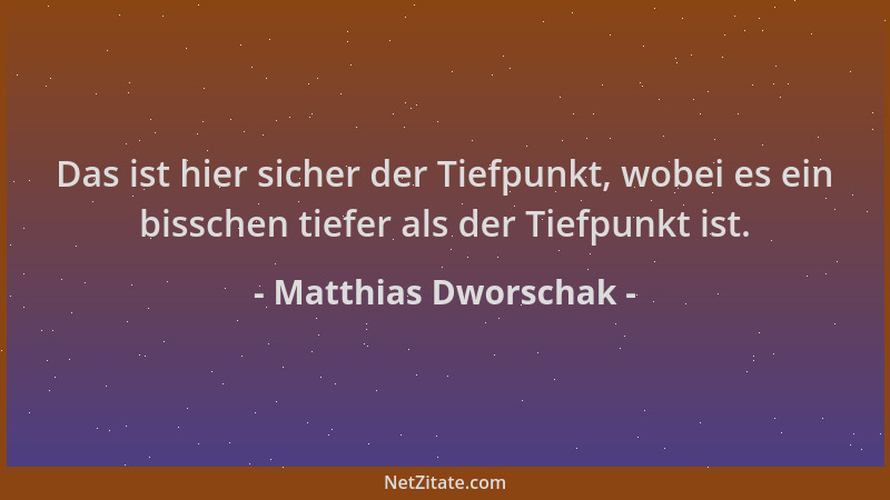 Matthias Dworschak - Das ist hier sicher der Tiefpunkt, wobei es ein bisschen tiefer als der Tiefpunkt ist....