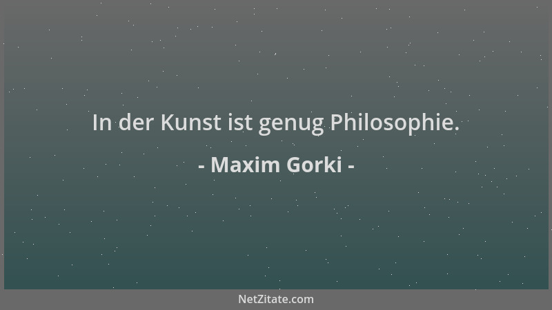 Maxim Gorki - In der Kunst ist genug Philosophie....