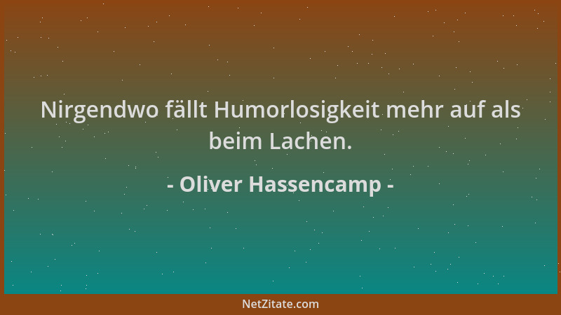 Oliver Hassencamp - Nirgendwo fällt Humorlosigkeit mehr auf als beim Lachen....
