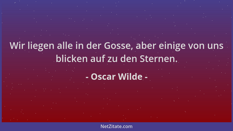 Oscar Wilde - Wir liegen alle in der Gosse, aber einige von uns blicken auf zu den Sternen....
