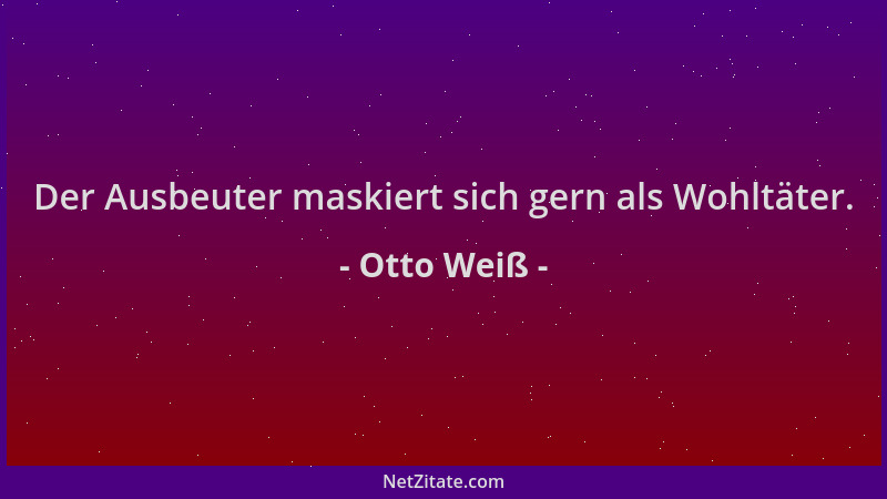 Otto Weiß - Der Ausbeuter maskiert sich gern als Wohltäter....