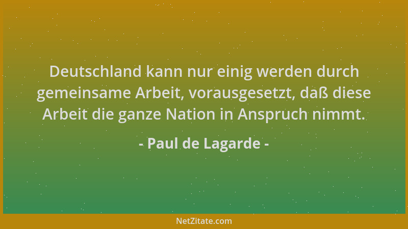 Paul de Lagarde - Deutschland kann nur einig werden durch gemeinsame Arbeit, vorausgesetzt, daß diese Arbeit die ganze Nati...