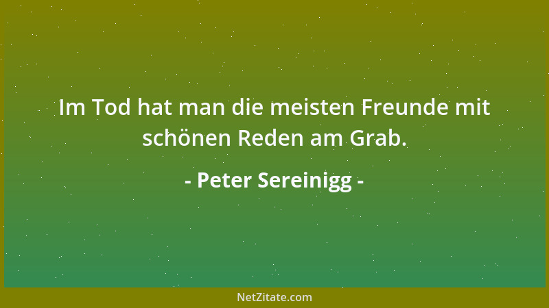 Peter Sereinigg - Im Tod hat man die meisten Freunde mit schönen Reden am Grab....