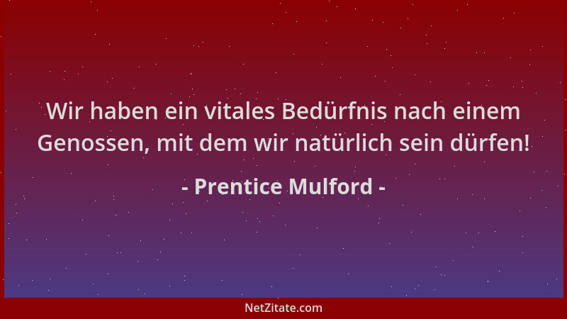 Prentice Mulford - Wir haben ein vitales Bedürfnis nach einem Genossen, mit dem wir natürlich sein dürfen!...